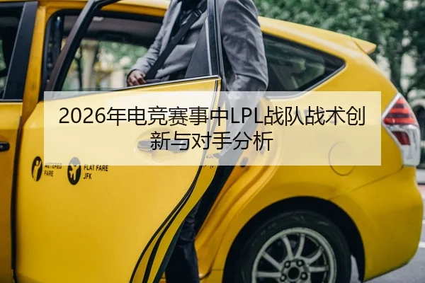 2026年电竞赛事中LPL战队战术创新与对手分析