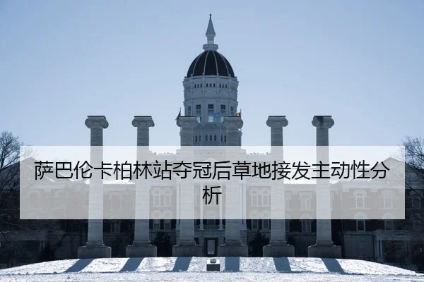萨巴伦卡柏林站夺冠后草地接发主动性分析