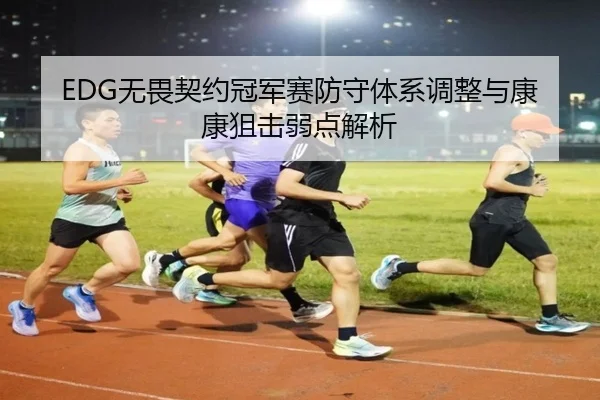 EDG无畏契约冠军赛防守体系调整与康康狙击弱点解析