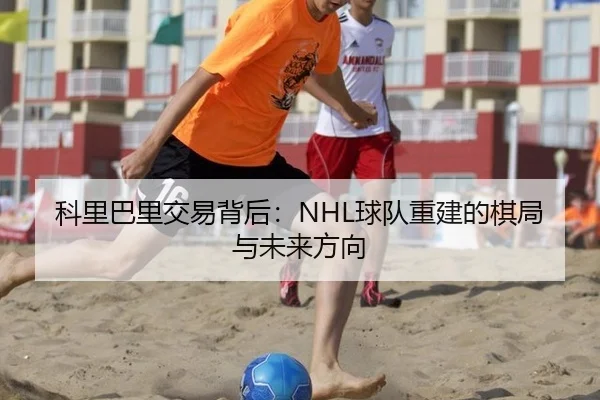 科里巴里交易背后：NHL球队重建的棋局与未来方向