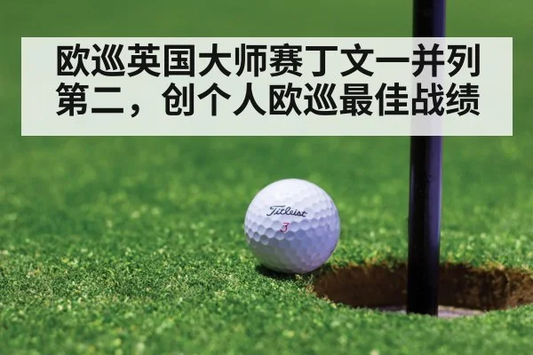 欧巡英国大师赛丁文一并列第二,创个人欧巡最佳战绩