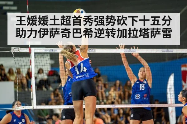 王媛媛土超首秀强势砍下十五分助力伊萨奇巴希逆转加拉塔萨雷