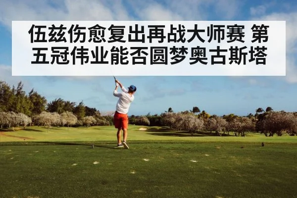 伍兹伤愈复出再战大师赛 第五冠伟业能否圆梦奥古斯塔