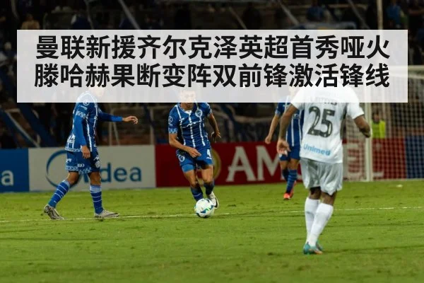 曼联新援齐尔克泽英超首秀哑火 滕哈赫果断变阵双前锋激活锋线