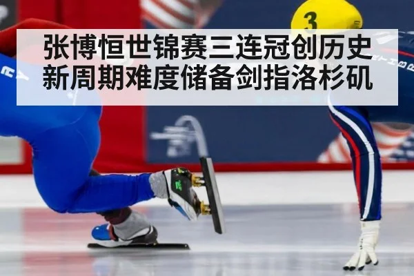 张博恒世锦赛三连冠创历史 新周期难度储备剑指洛杉矶