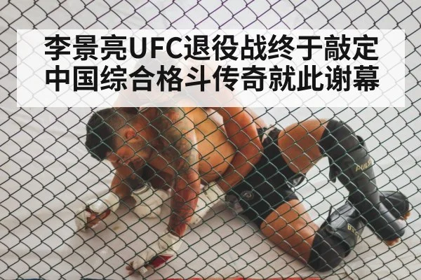 李景亮UFC退役战终于敲定 中国综合格斗传奇就此谢幕