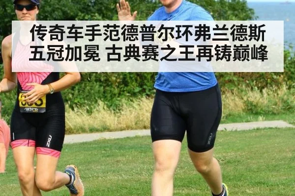 传奇车手范德普尔环弗兰德斯五冠加冕 古典赛之王再铸巅峰