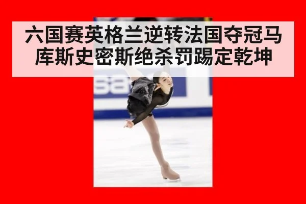 六国赛英格兰逆转法国夺冠马库斯史密斯绝杀罚踢定乾坤